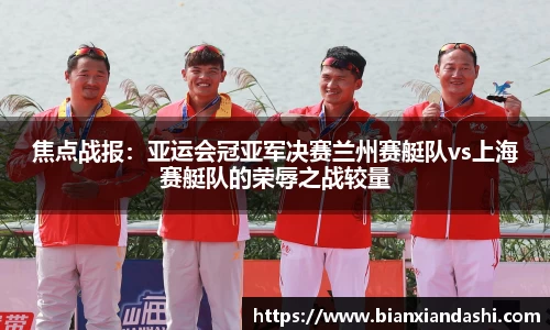 焦点战报：亚运会冠亚军决赛兰州赛艇队vs上海赛艇队的荣辱之战较量