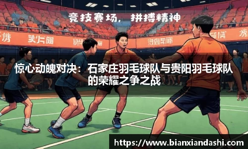 惊心动魄对决：石家庄羽毛球队与贵阳羽毛球队的荣耀之争之战