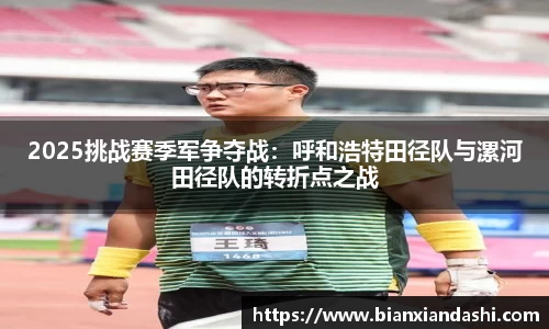 2025挑战赛季军争夺战：呼和浩特田径队与漯河田径队的转折点之战
