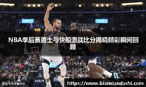 NBA季后赛勇士与快船激战比分揭晓精彩瞬间回顾